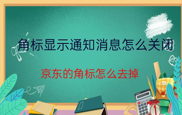 角标显示通知消息怎么关闭 京东的角标怎么去掉？